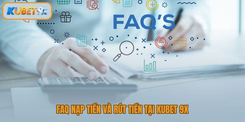 FAQ Kubet 9x về nạp tiền rút tiền và độ chính xác giao dịch ngân hàng