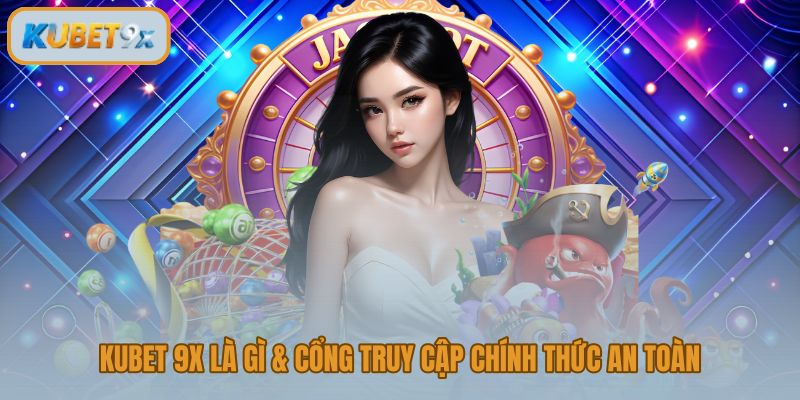 Kubet 9x và cổng truy cập chính thức tránh trang giả mạo
