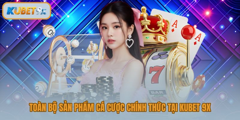 Kubet 9x với 5 nhóm sản phẩm cá cược chính thức đa dạng